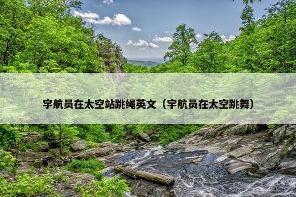 宇航员在太空站跳绳英文（宇航员在太空跳舞）