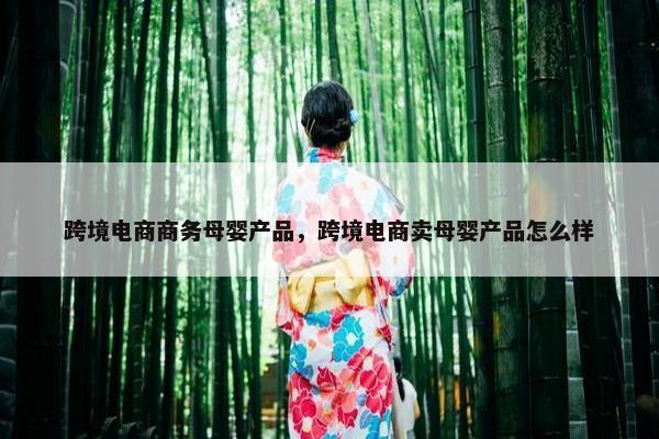跨境电商商务母婴产品，跨境电商卖母婴产品怎么样