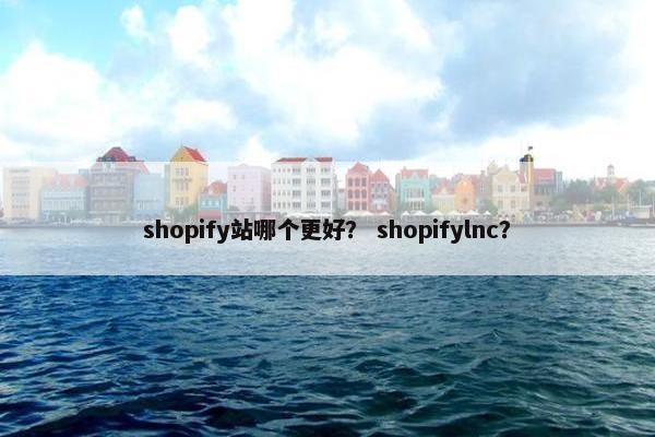 shopify站哪个更好？ shopifylnc？