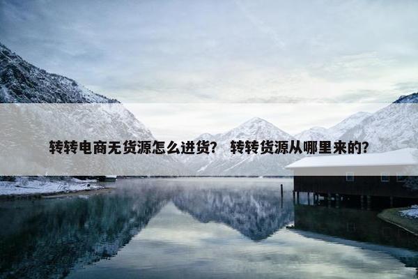 转转电商无货源怎么进货？ 转转货源从哪里来的？