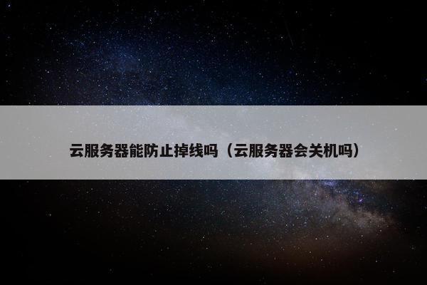 云服务器能防止掉线吗（云服务器会关机吗）
