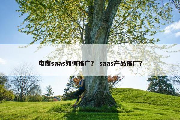 电商saas如何推广？ saas产品推广？