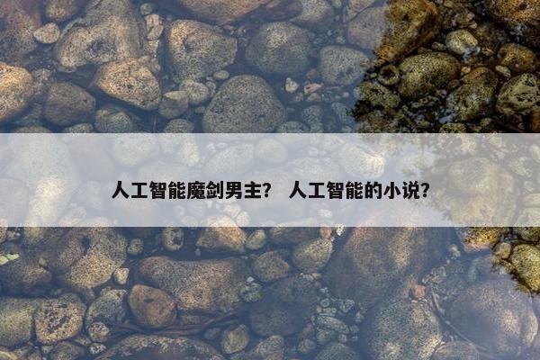 人工智能魔剑男主？ 人工智能的小说？