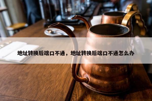 地址转换后端口不通，地址转换后端口不通怎么办