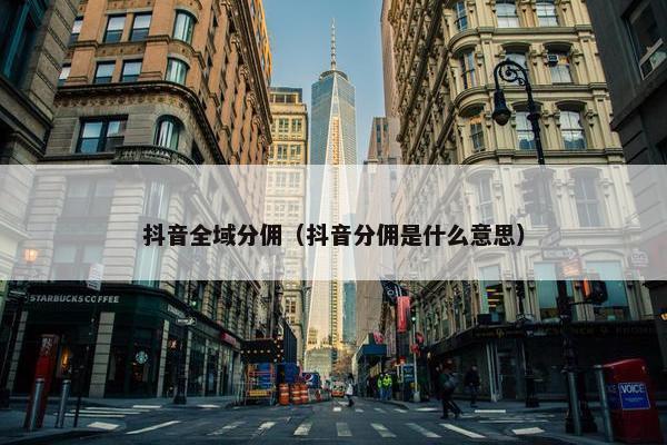 抖音全域分佣（抖音分佣是什么意思）