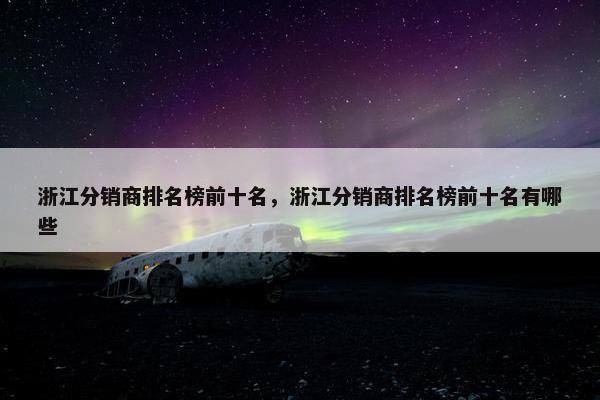 浙江分销商排名榜前十名，浙江分销商排名榜前十名有哪些