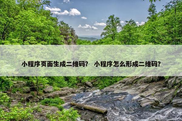 小程序页面生成二维码？ 小程序怎么形成二维码？