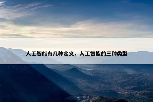 人工智能有几种定义，人工智能的三种类型