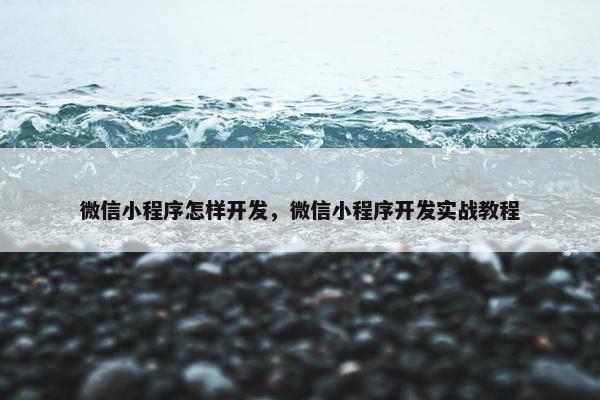 微信小程序怎样开发，微信小程序开发实战教程
