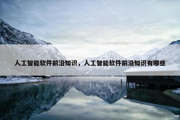 人工智能软件前沿知识，人工智能软件前沿知识有哪些