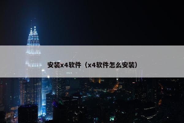 安装x4软件（x4软件怎么安装）