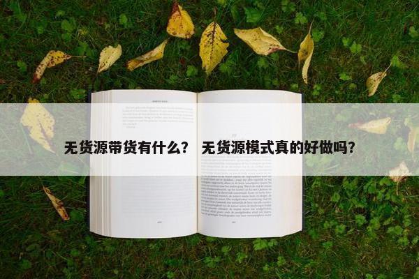 无货源带货有什么？ 无货源模式真的好做吗？