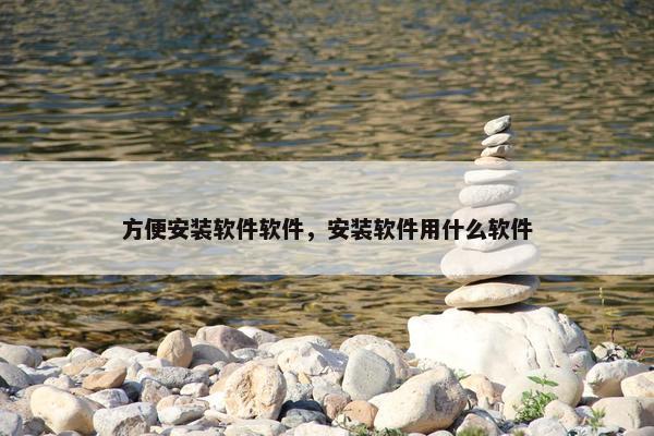 方便安装软件软件，安装软件用什么软件
