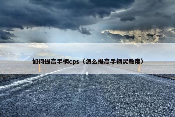 如何提高手柄cps（怎么提高手柄灵敏度）