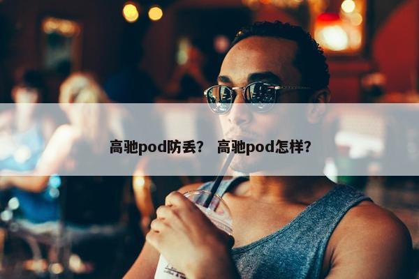高驰pod防丢？ 高驰pod怎样？