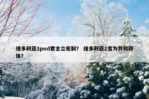 维多利亚2pod君主立宪制？ 维多利亚2变为共和政体？