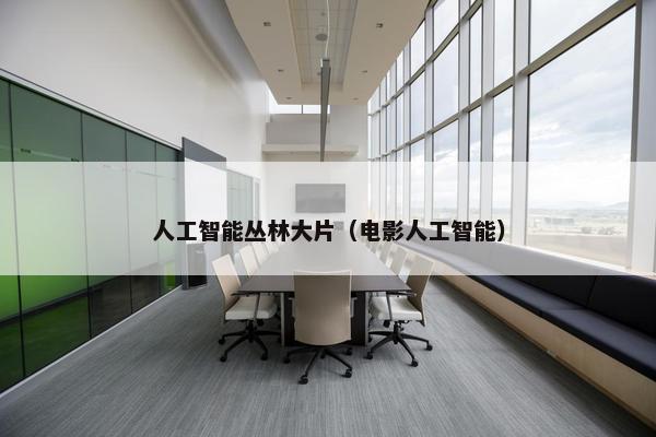 人工智能丛林大片（电影人工智能）