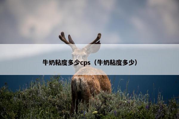 牛奶粘度多少cps（牛奶粘度多少）