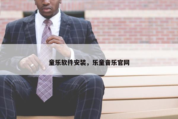 童乐软件安装，乐童音乐官网