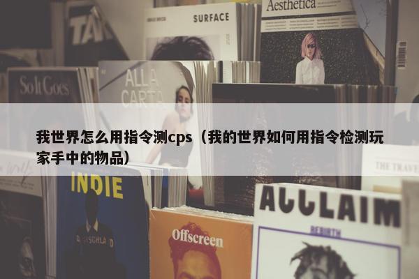 我世界怎么用指令测cps（我的世界如何用指令检测玩家手中的物品）