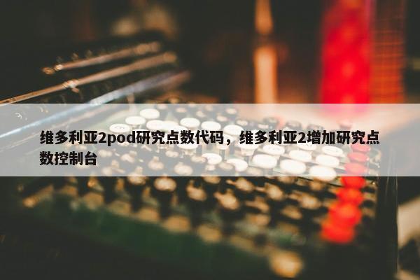 维多利亚2pod研究点数代码，维多利亚2增加研究点数控制台