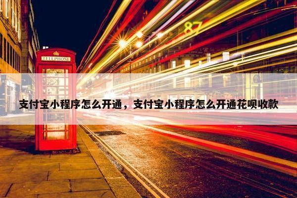 支付宝小程序怎么开通，支付宝小程序怎么开通花呗收款