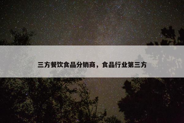 三方餐饮食品分销商，食品行业第三方