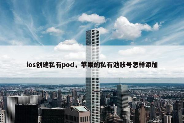 ios创建私有pod，苹果的私有池账号怎样添加
