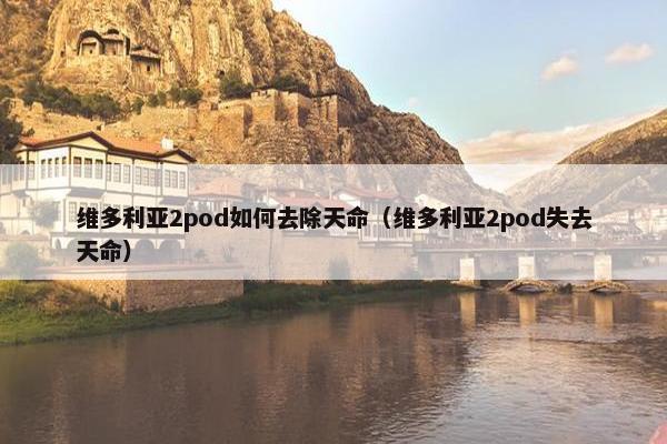 维多利亚2pod如何去除天命（维多利亚2pod失去天命）