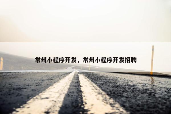 常州小程序开发，常州小程序开发招聘