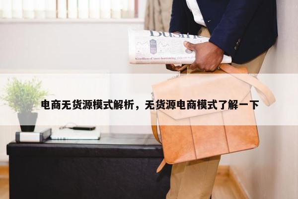 电商无货源模式解析，无货源电商模式了解一下