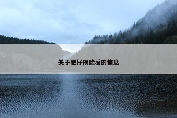 关于肥仔换脸ai的信息