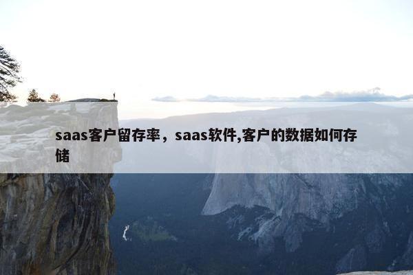 saas客户留存率，saas软件,客户的数据如何存储