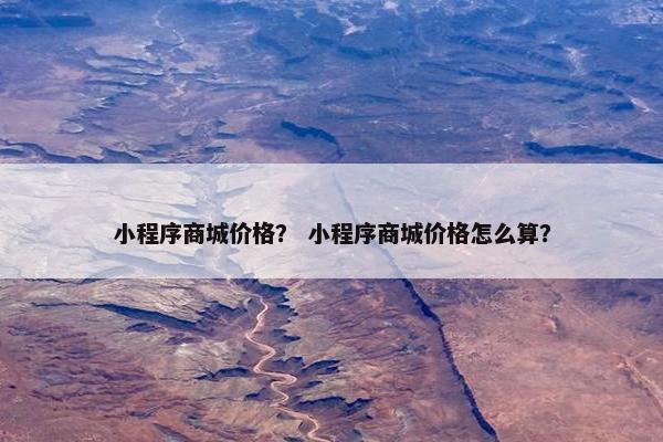 小程序商城价格？ 小程序商城价格怎么算？