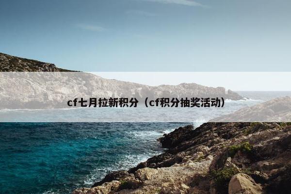 cf七月拉新积分（cf积分抽奖活动）
