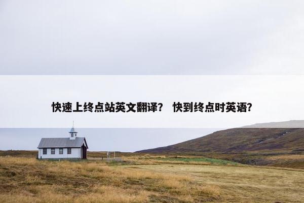 快速上终点站英文翻译？ 快到终点时英语？