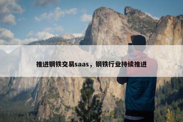 推进钢铁交易saas，钢铁行业持续推进