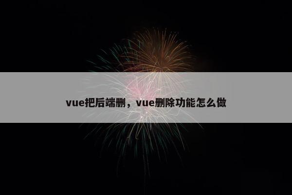 vue把后端删，vue删除功能怎么做