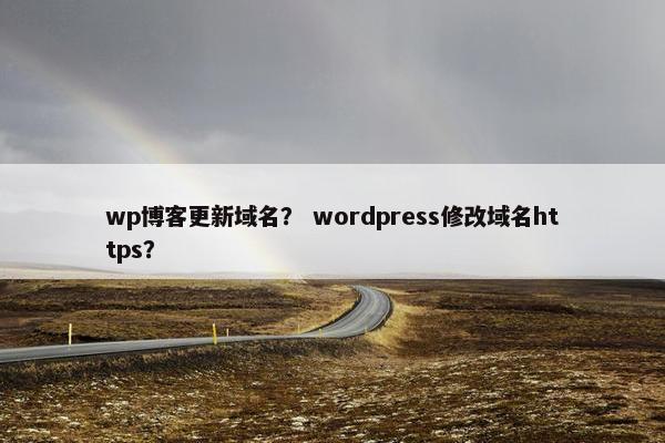 wp博客更新域名？ wordpress修改域名https？