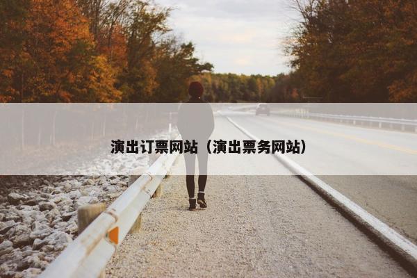 演出订票网站（演出票务网站）