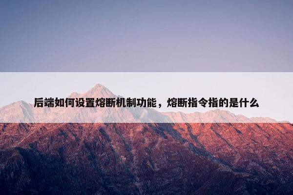 后端如何设置熔断机制功能，熔断指令指的是什么
