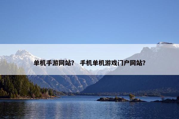 单机手游网站？ 手机单机游戏门户网站？