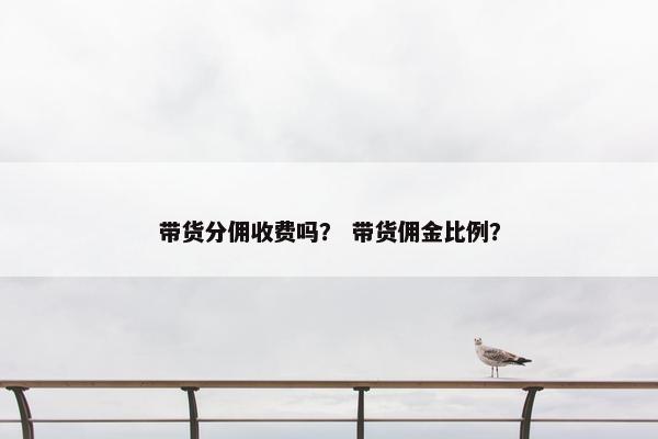 带货分佣收费吗？ 带货佣金比例？
