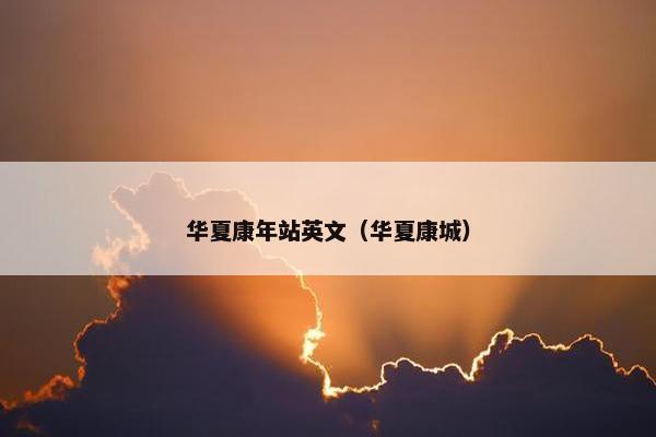 华夏康年站英文（华夏康城）