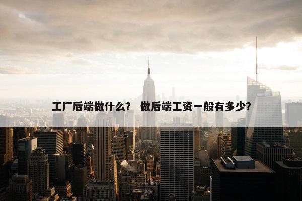 工厂后端做什么？ 做后端工资一般有多少？