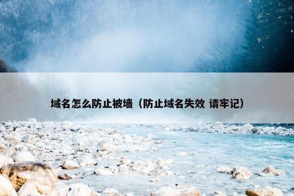 域名怎么防止被墙（防止域名失效 请牢记）