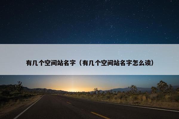 有几个空间站名字（有几个空间站名字怎么读）