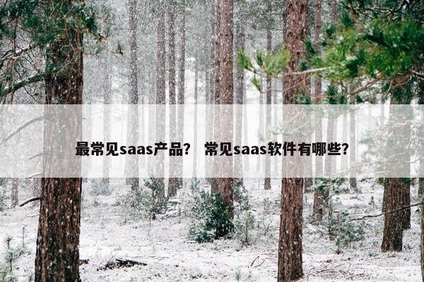 最常见saas产品？ 常见saas软件有哪些？