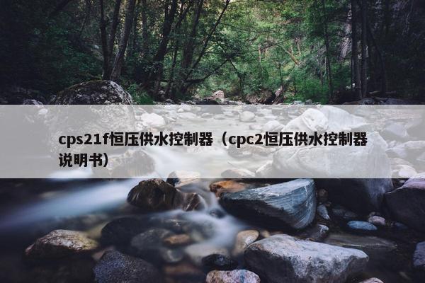 cps21f恒压供水控制器（cpc2恒压供水控制器说明书）