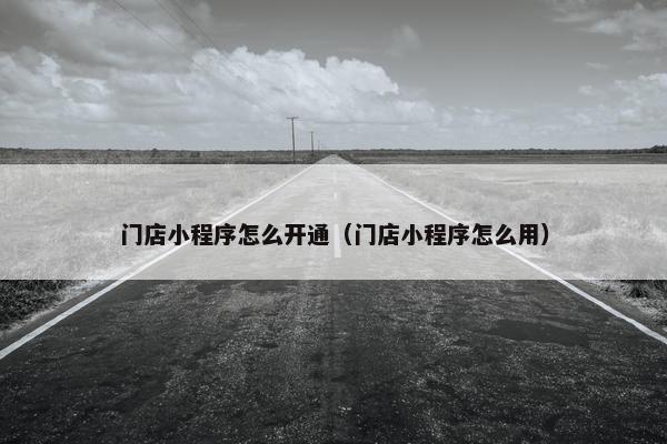 门店小程序怎么开通（门店小程序怎么用）